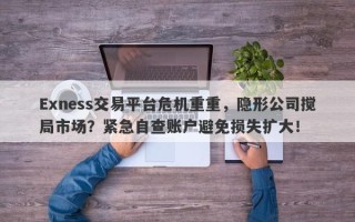 Exness交易平台危机重重，隐形公司搅局市场？紧急自查账户避免损失扩大！