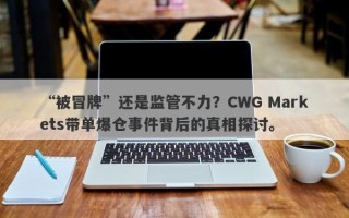 “被冒牌”还是监管不力？CWG Markets带单爆仓事件背后的真相探讨。