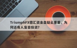 TriumphFX德汇资金盘疑云重重，为何还有人盲目投资？