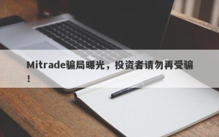 Mitrade骗局曝光，投资者请勿再受骗！