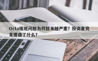 Octa提现问题为何越来越严重？投资者究竟遭遇了什么？