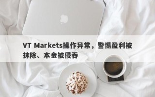 VT Markets操作异常，警惕盈利被抹除、本金被侵吞