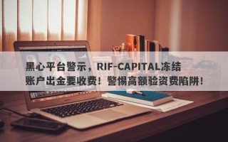 黑心平台警示，RIF-CAPITAL冻结账户出金要收费！警惕高额验资费陷阱！