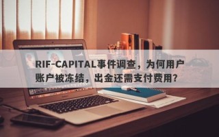 RIF-CAPITAL事件调查，为何用户账户被冻结，出金还需支付费用？