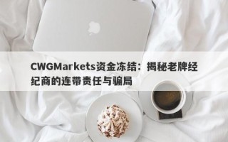 CWGMarkets资金冻结：揭秘老牌经纪商的连带责任与骗局