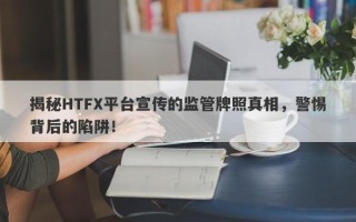 揭秘HTFX平台宣传的监管牌照真相，警惕背后的陷阱！