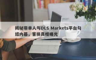 揭秘带单人与DLS Markets平台勾结内幕，客损真相曝光