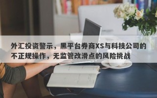 外汇投资警示，黑平台券商XS与科技公司的不正规操作，无监管改滑点的风险挑战