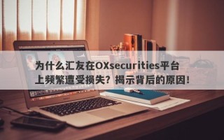 为什么汇友在OXsecurities平台上频繁遭受损失？揭示背后的原因！