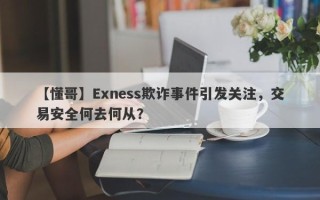 【懂哥】Exness欺诈事件引发关注，交易安全何去何从？