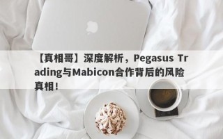 【真相哥】深度解析，Pegasus Trading与Mabicon合作背后的风险真相！