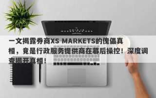 一文揭露券商XS MARKETS的傀儡真相，竟是行政服务提供商在幕后操控！深度调查揭开真相！