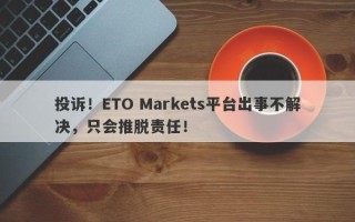 投诉！ETO Markets平台出事不解决，只会推脱责任！