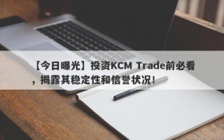 【今日曝光】投资KCM Trade前必看，揭露其稳定性和信誉状况！