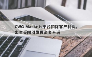 CWG Markets平台扣除客户利润，出金受限引发投资者不满