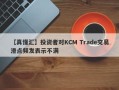 【真懂汇】投资者对KCM Trade交易滑点频发表示不满