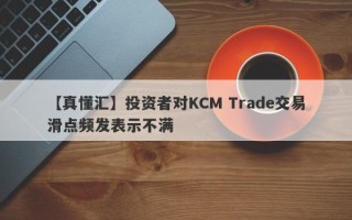 【真懂汇】投资者对KCM Trade交易滑点频发表示不满