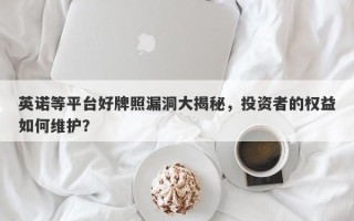 英诺等平台好牌照漏洞大揭秘，投资者的权益如何维护？