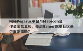 揭秘Pegasus平台与Mabicon合作资金盘真相，盖诺Gainer跟单社区是否重蹈覆辙？