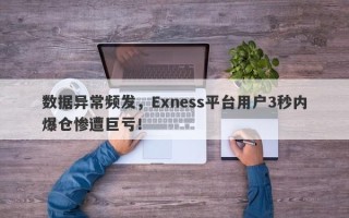 数据异常频发，Exness平台用户3秒内爆仓惨遭巨亏！