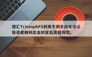 德汇TriumphFX利用不同手段无法让投资者顺利出金的背后真相探究。