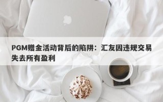 PGM赠金活动背后的陷阱：汇友因违规交易失去所有盈利