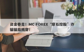 资金卷走！MC FOREX“摩石控股”诈骗骗局揭穿！