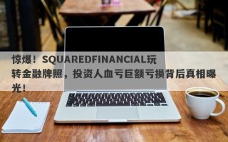 惊爆！SQUAREDFINANCIAL玩转金融牌照，投资人血亏巨额亏损背后真相曝光！