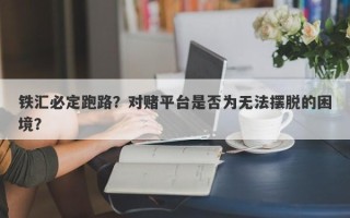 铁汇必定跑路？对赌平台是否为无法摆脱的困境？