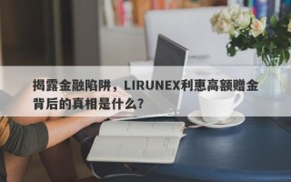 揭露金融陷阱，LIRUNEX利惠高额赠金背后的真相是什么？