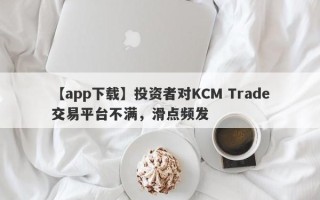 【app下载】投资者对KCM Trade交易平台不满，滑点频发