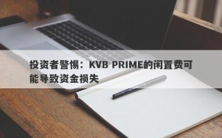 投资者警惕：KVB PRIME的闲置费可能导致资金损失