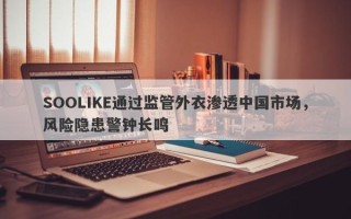 SOOLIKE通过监管外衣渗透中国市场，风险隐患警钟长鸣