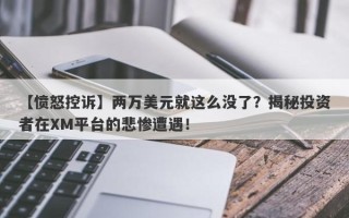 【愤怒控诉】两万美元就这么没了？揭秘投资者在XM平台的悲惨遭遇！