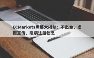 ECMarkets黑幕大揭秘：不出金、虚假宣传、隐瞒注册信息