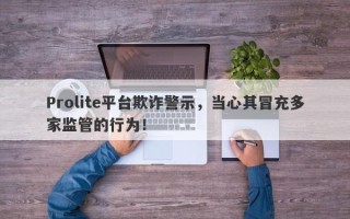 Prolite平台欺诈警示，当心其冒充多家监管的行为！