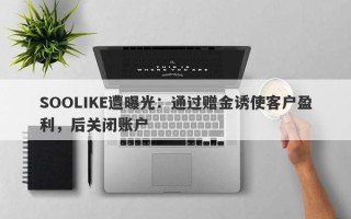 SOOLIKE遭曝光：通过赠金诱使客户盈利，后关闭账户