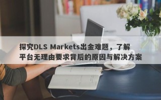 探究DLS Markets出金难题，了解平台无理由要求背后的原因与解决方案