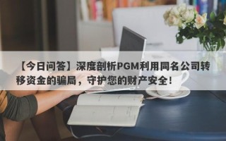 【今日问答】深度剖析PGM利用同名公司转移资金的骗局，守护您的财产安全！