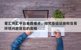 爱汇外汇平台暴露痛点，探究基础设施和交易环境问题背后的真相