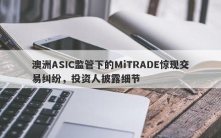 澳洲ASIC监管下的MiTRADE惊现交易纠纷，投资人披露细节