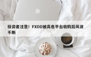 投资者注意！FXDD被高危平台收购后风波不断