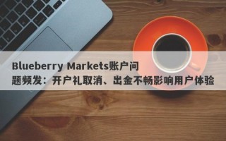 Blueberry Markets账户问题频发：开户礼取消、出金不畅影响用户体验