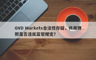 GVD Markets合法性存疑，共用牌照是否违反监管规定？