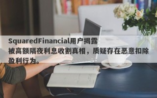 SquaredFinancial用户揭露被高额隔夜利息收割真相，质疑存在恶意扣除盈利行为。