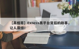 【真相哥】Exness黑平台背后的故事，让人震惊！