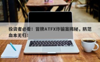 投资者必看！冒牌ATFX诈骗案揭秘，防范血本无归！