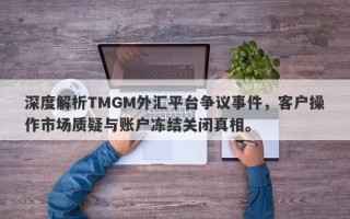 深度解析TMGM外汇平台争议事件，客户操作市场质疑与账户冻结关闭真相。