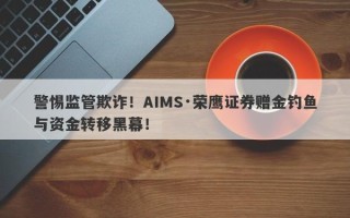 警惕监管欺诈！AIMS·荣鹰证券赠金钓鱼与资金转移黑幕！