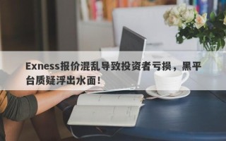 Exness报价混乱导致投资者亏损，黑平台质疑浮出水面！